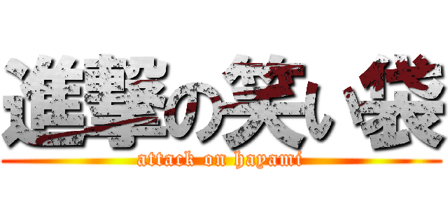 進撃の笑い袋 (attack on hayami)