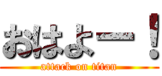 おはよー！ (attack on titan)