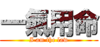 一氣用命 (I am the law)