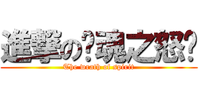 進撃の灵魂之怒灬 (The wrath of spirit)