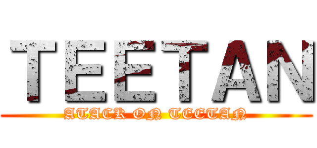 ＴＥＥＴＡＮ (ATACK ON TEETAN)