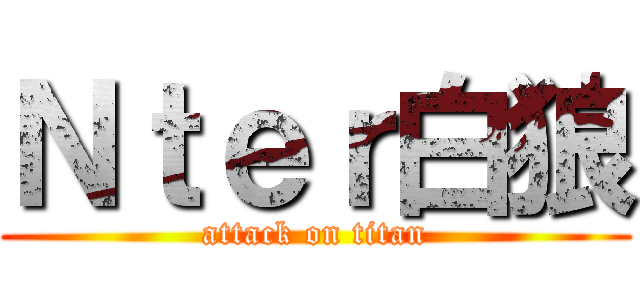 Ｎｔｅｒ白狼 (attack on titan)
