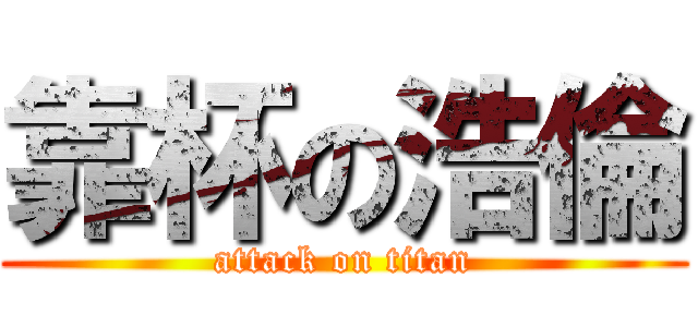 靠杯の浩倫 (attack on titan)