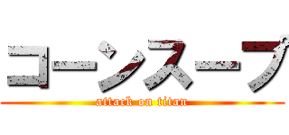 コーンスープ (attack on titan)