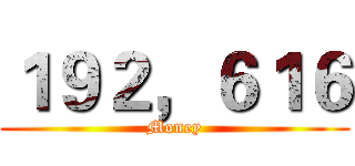 １９２，６１６ (Money)
