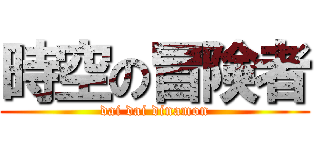 時空の冒険者 (dai dai dinamon)