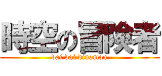 時空の冒険者 (dai dai dinamon)