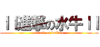 ｌｌ進撃の水牛ｌｌ (attack on buffalo)
