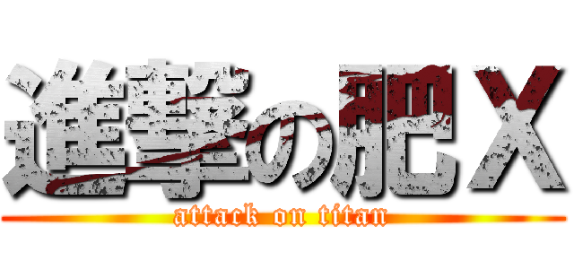 進撃の肥Ｘ (attack on titan)