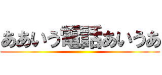 ああいう電話あいうあ ()