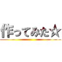 作ってみた☆ ()