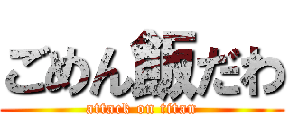 ごめん飯だわ (attack on titan)