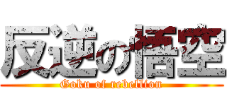 反逆の悟空 (Goku of rebellion)
