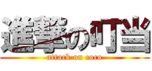 進撃の叮当 (attack on coco)