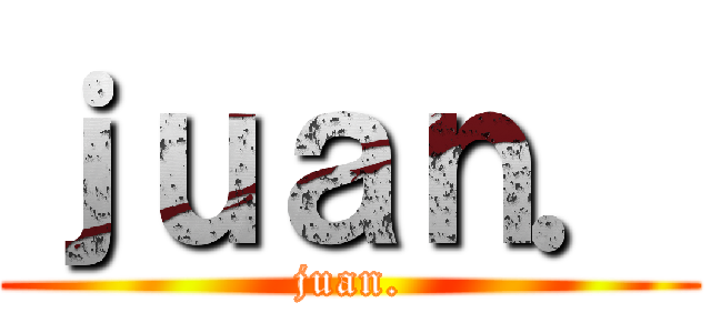ｊｕａｎ． (juan.)
