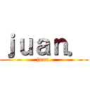 ｊｕａｎ． (juan.)