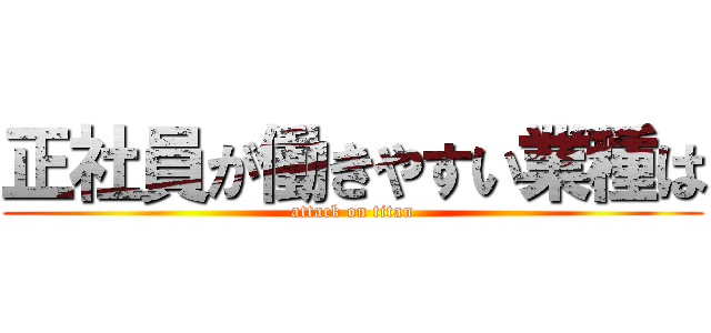 正社員が働きやすい業種は (attack on titan)