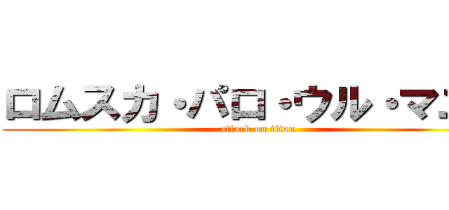 ロムスカ・パロ・ウル・マユゲ (attack on titan)