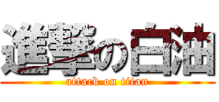 進撃の白油 (attack on titan)