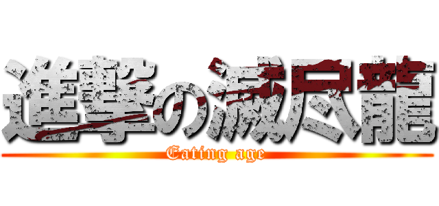 進撃の滅尽龍 (Eating age)