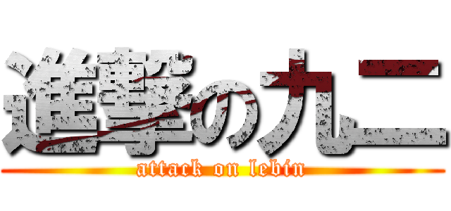 進撃の九二 (attack on lebin)
