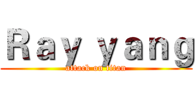 Ｒａｙ ｙａｎｇ (attack on titan)