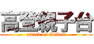 高登親子台 (attack on Golden)