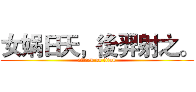 女娲日天，後羿射之。 (attack on titan)