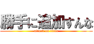 勝手に追加すんな (attack on titan)