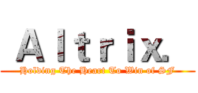  Ａｌｔｒｉｘ． (Holding The Heart To Win of SF)