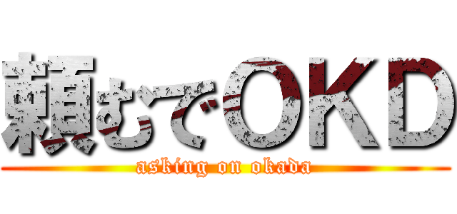 頼むでＯＫＤ (asking on okada)