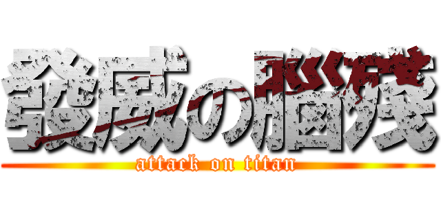 發威の腦殘 (attack on titan)