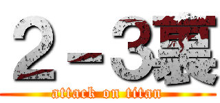 ２－３裏 (attack on titan)