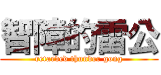 智障的雷公 (retarded thunder gong)
