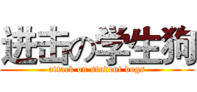 进击の学生狗 (attack on student dogs)