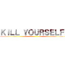 ＫＩＬＬ ＹＯＵＲＳＥＬＦ！ ()