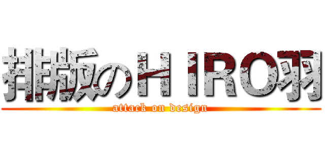 排版のＨＩＲＯ羽 (attack on design)