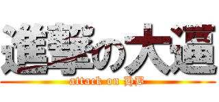 進撃の大逼 (attack on HB)
