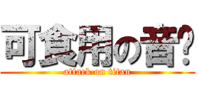 可食用の音雞 (attack on titan)