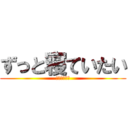 ずっと寝ていたい (眠すぎてしぬ)