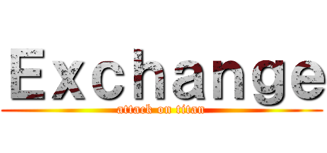 Ｅｘｃｈａｎｇｅ (attack on titan)