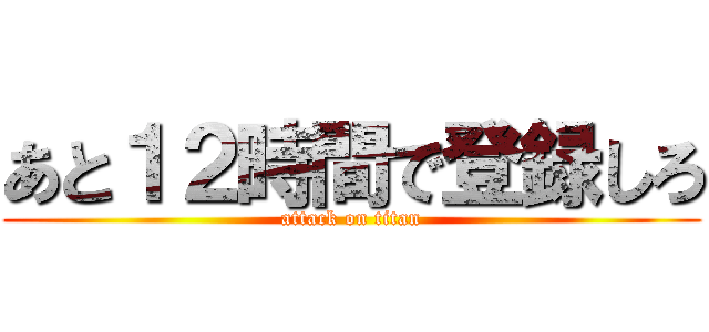 あと１２時間で登録しろ (attack on titan)