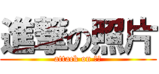 進撃の照片 (attack on 照片)