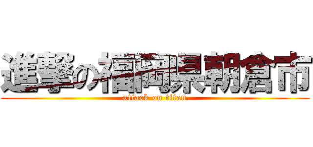 進撃の福岡県朝倉市 (attack on titan)