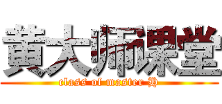 黄大师课堂 (class of master H)