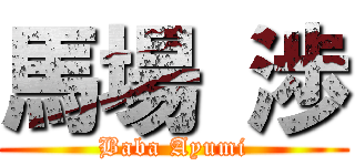 馬場 渉 (Baba Ayumi)