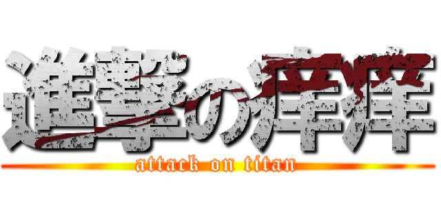 進撃の痒痒 (attack on titan)