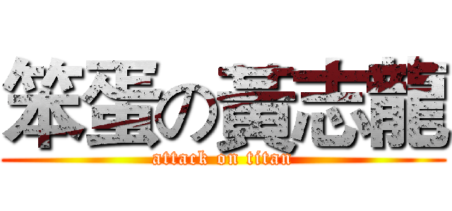 笨蛋の黃志龍 (attack on titan)