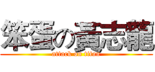 笨蛋の黃志龍 (attack on titan)