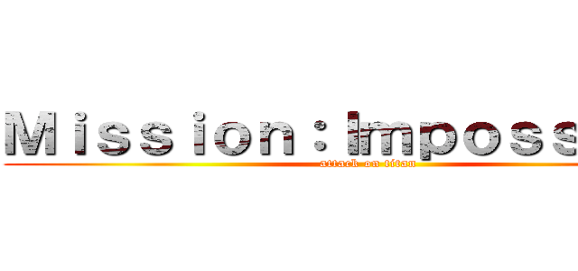 Ｍｉｓｓｉｏｎ：Ｉｍｐｏｓｓｉｂｌｅ (attack on titan)